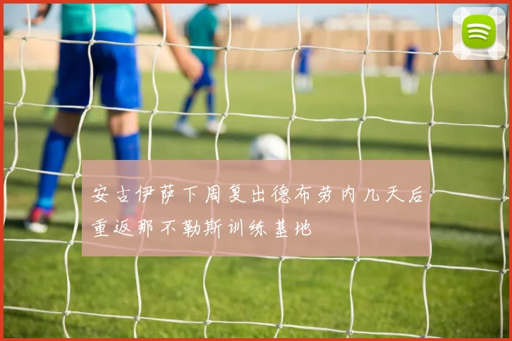 安古伊萨下周复出德布劳内几天后重返那不勒斯训练基地