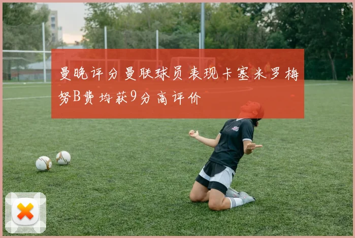 曼晚评分曼联球员表现卡塞米罗梅努B费均获9分高评价