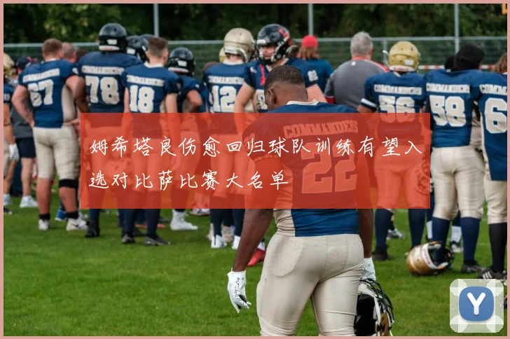 姆希塔良伤愈回归球队训练有望入选对比萨比赛大名单