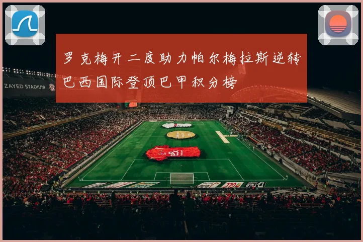 罗克梅开二度助力帕尔梅拉斯逆转巴西国际登顶巴甲积分榜