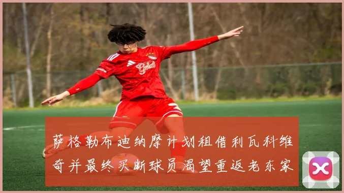 萨格勒布迪纳摩计划租借利瓦科维奇并最终买断球员渴望重返老东家