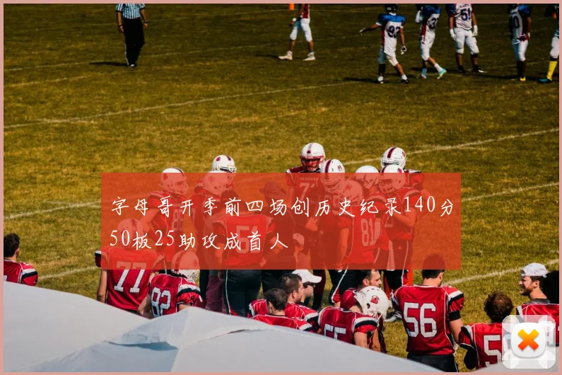 字母哥开季前四场创历史纪录140分50板25助攻成首人