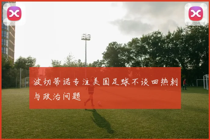 波切蒂诺专注美国足球不谈回热刺与政治问题