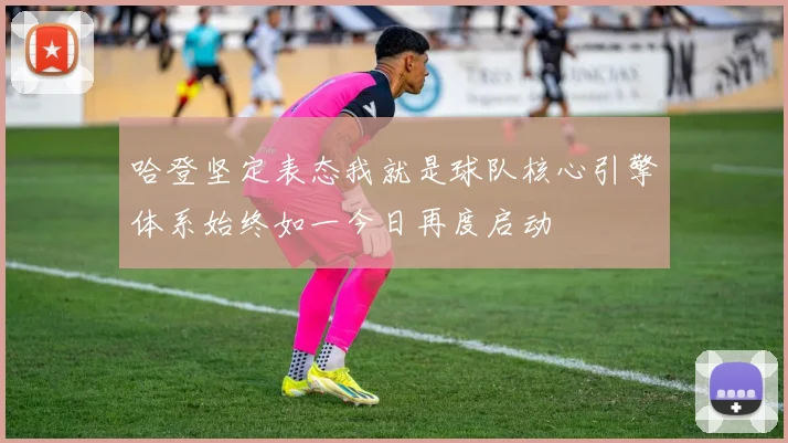 哈登坚定表态我就是球队核心引擎体系始终如一今日再度启动