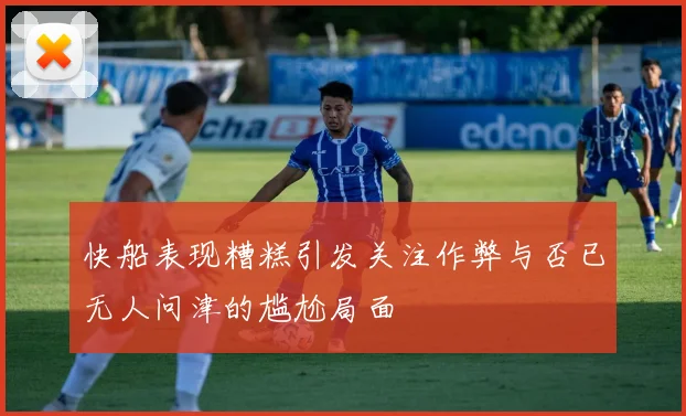 快船表现糟糕引发关注作弊与否已无人问津的尴尬局面