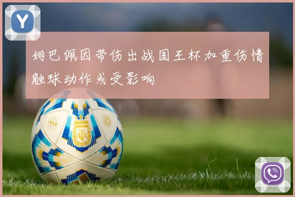 姆巴佩因带伤出战国王杯加重伤情触球动作或受影响