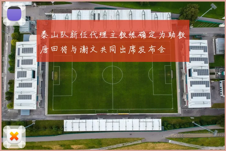 泰山队新任代理主教练确定为助教唐田将与谢文共同出席发布会