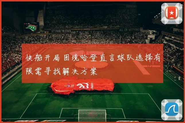 快船开局困境哈登直言球队选择有限需寻找解决方案