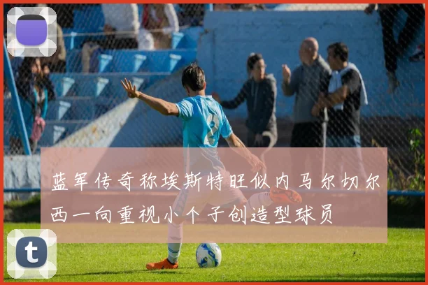 蓝军传奇称埃斯特旺似内马尔切尔西一向重视小个子创造型球员
