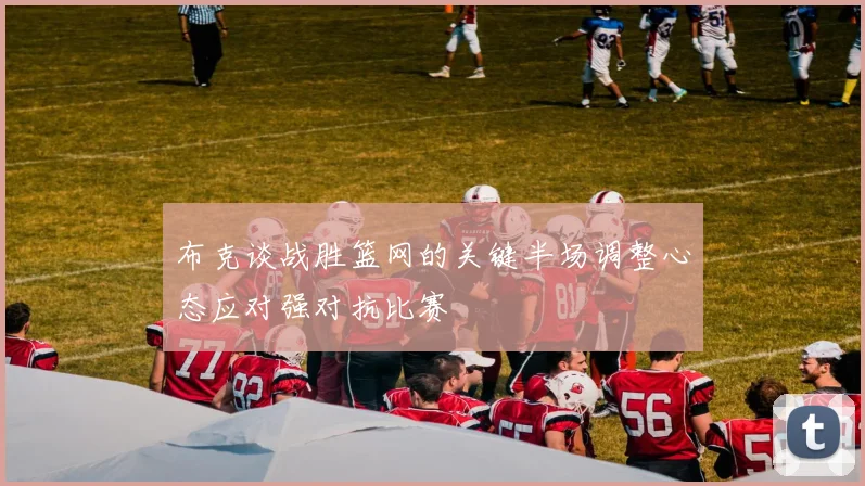布克谈战胜篮网的关键半场调整心态应对强对抗比赛