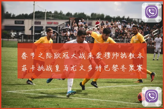 春节之际欧冠大战来袭穆帅执教本菲卡挑战皇马尤文多特巴黎齐聚赛场